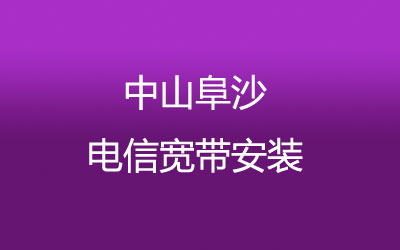 中山阜沙电信宽带速度怎么样？中山阜沙电信宽带安装，营业厅上门办理