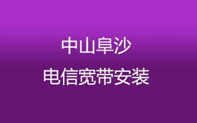 中山阜沙电信宽带速度怎么样？中山阜沙电信宽带安装，营业厅上门办理