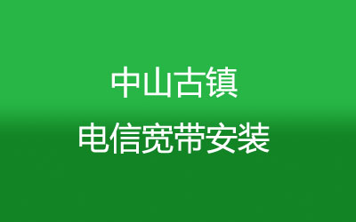 中山古镇电信宽带覆盖范围大吗？中山古镇电信宽带安装，营业厅上门办理