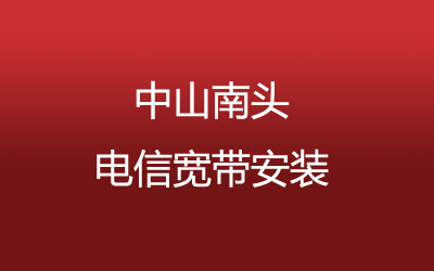 中山南头电信宽带的价格怎么样？中山南头电信宽带安装，营业厅上门办理