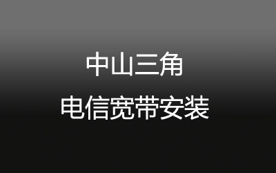 中山三角电信宽带的价格怎么样？营业厅上门办理，套餐多资费低