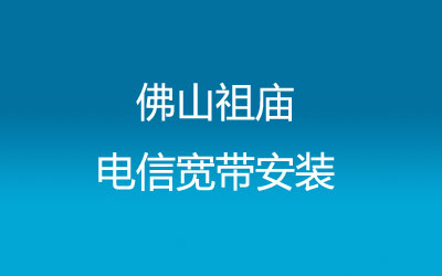 佛山禅城区祖庙电信宽带安装，祖庙营业厅上门办理，不用排队