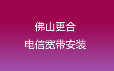 佛山高明区更合电信宽带安装，营业厅上门办理，套餐多资费低。