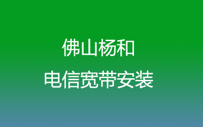 佛山高明区杨和电信宽带营业厅在线办理-在线预约安装申请