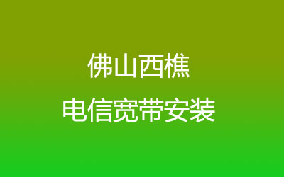 佛山南海区西樵电信宽带营业厅-西樵电信宽带都有哪些套餐呢？