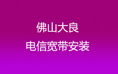 佛山顺德区大良电信宽带营业厅在线办理