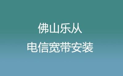 佛山顺德区乐从电信宽带营业厅在线办理