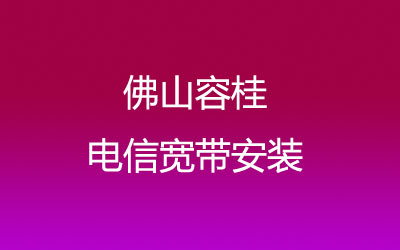 佛山顺德区容桂电信营业厅-顺德容桂电信宽带报装处-资费套餐