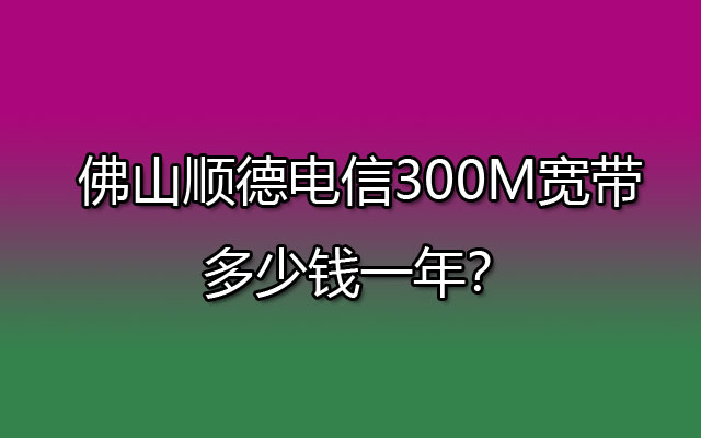 佛山顺德电信宽带,顺德电信300M宽带