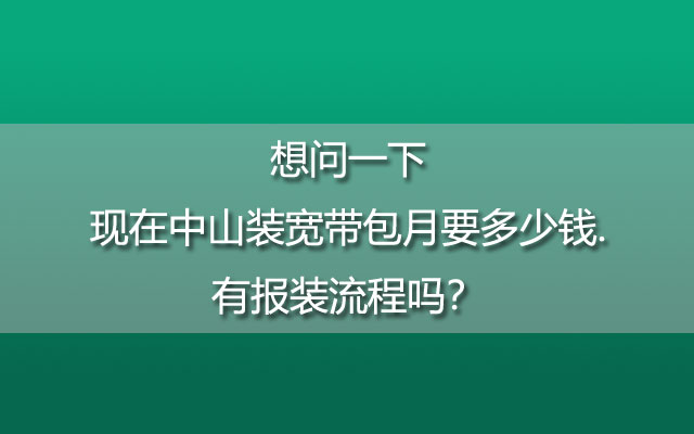 想问一下现在中山装宽带包月要多少钱.有报装流程吗？