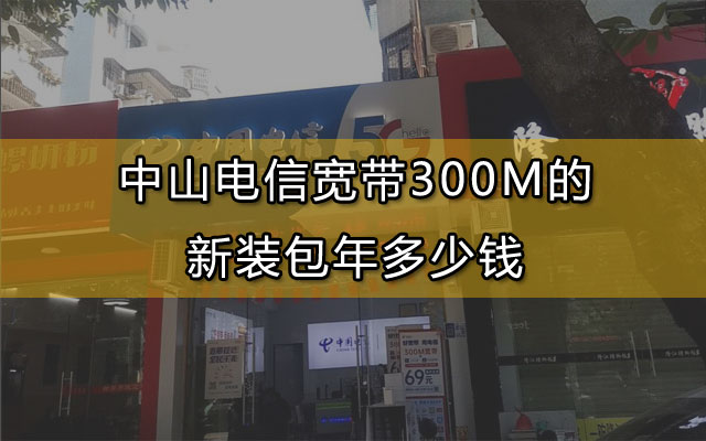 中山电信宽带300M的新装包年多少钱