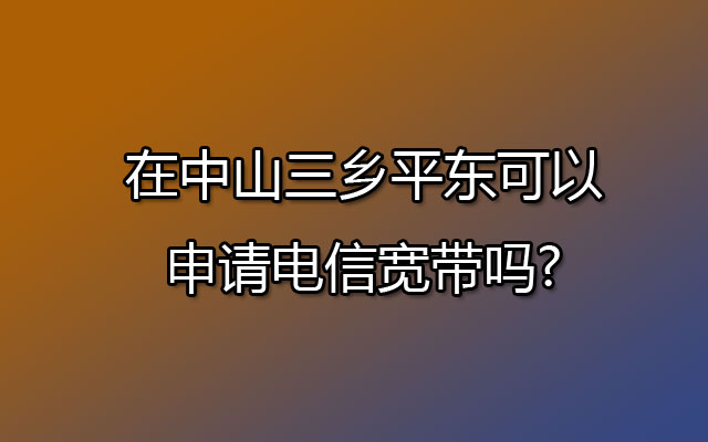 电信宽带,申请电信宽带,三乡电信宽带