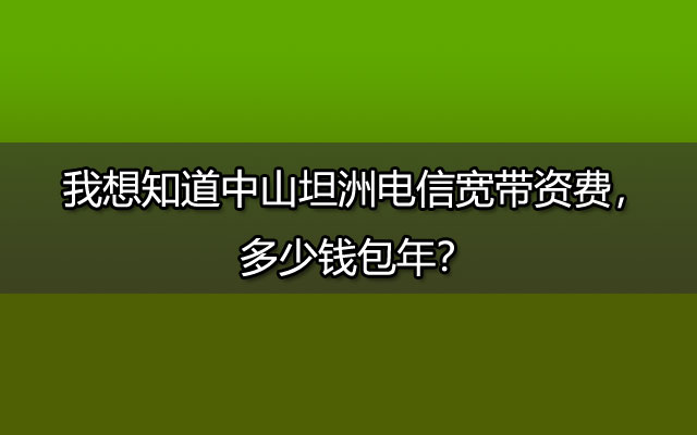 中山坦洲电信宽带,坦洲电信宽带,电信宽带,中山坦洲电信宽带资费,坦洲电信宽带资费