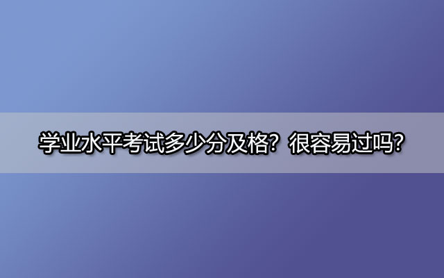 学业水平考试多少分及格？很容易过吗？