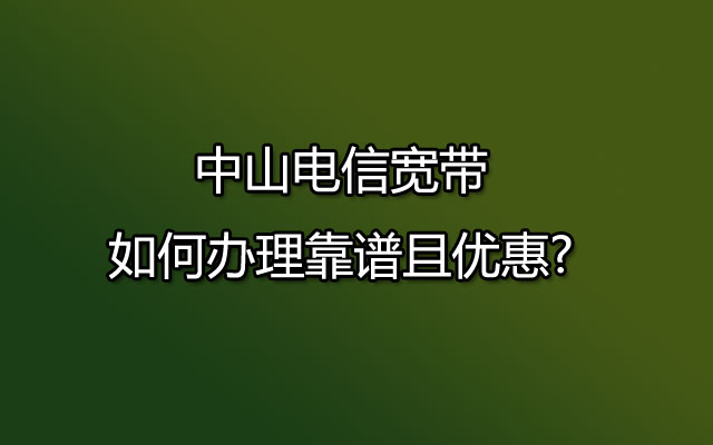 中山电信宽带,电信宽带,中山电信宽带办理,中山电信宽带优惠