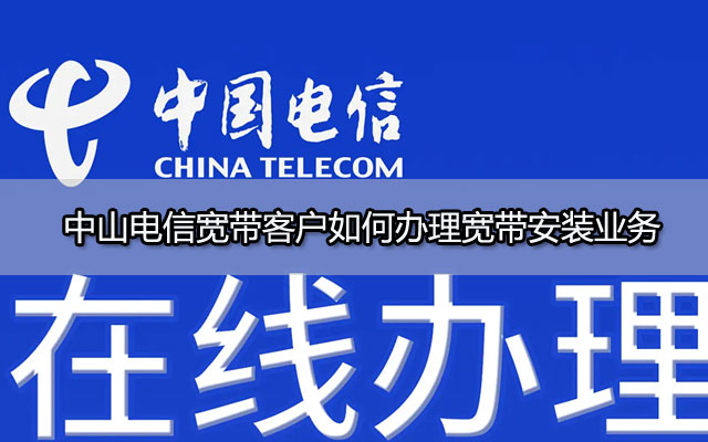 中山电信宽带客户如何办理宽带安装业务