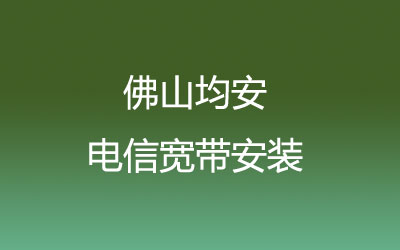 佛山顺德区均安电信宽带营业厅在线办理，套餐多，价格实惠