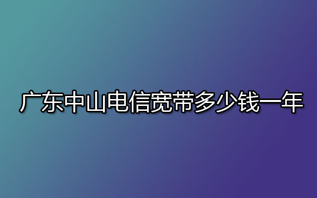 广东中山电信宽带多少钱一年