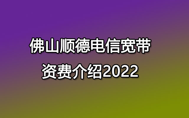 佛山顺德电信宽带资费介绍2022