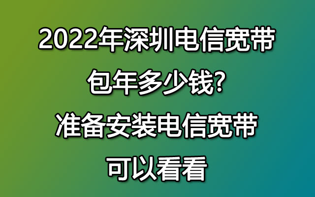 2022年深圳电信宽带包年多少钱?准备安装电信宽带可以看看