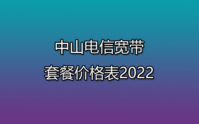 中山电信宽带套餐价格表2022