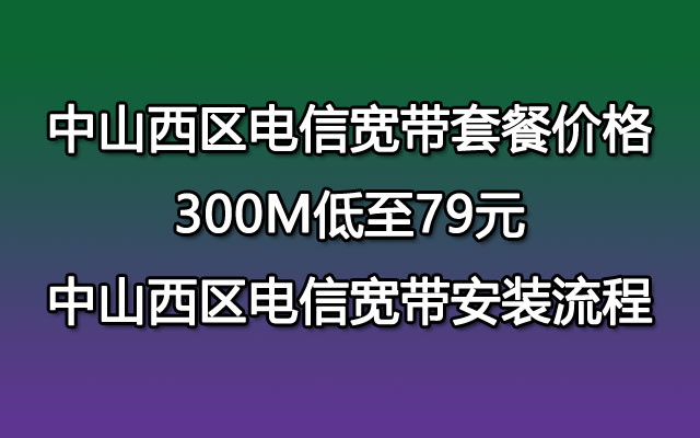 中山西区电信宽带套餐价格 79包300M（西区电信宽带安装流程）