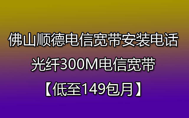 佛山顺德电信宽带安装电话 光纤300M电信宽带【低至149包月】