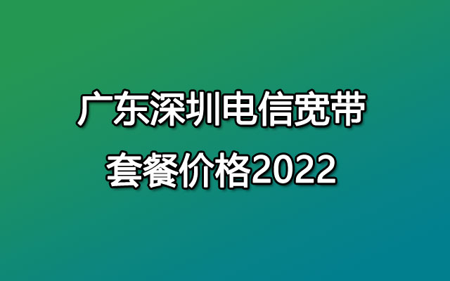 广东深圳电信宽带套餐价格2022