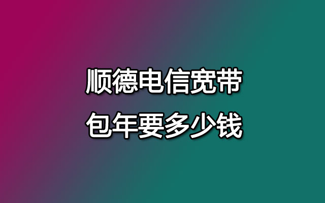 顺德电信宽带包年要多少钱