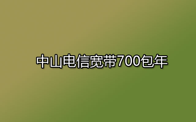 中山电信宽带700包年