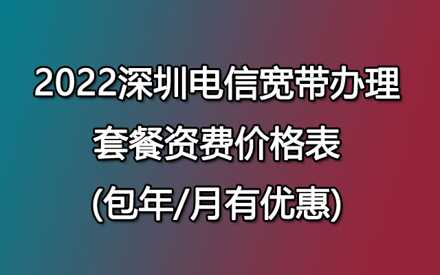 2022深圳电信宽带办理套餐资费价格表(包年/月有优惠)