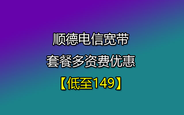 顺德电信宽带套餐多资费优惠【低至149】