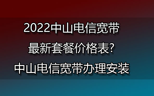 中山电信宽带,中山电信宽带办理,中山电信宽带办理安装,中山电信宽带套餐