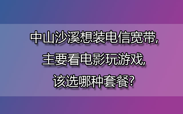 中山沙溪电信宽带,沙溪想装电信宽带,沙溪电信宽带套餐