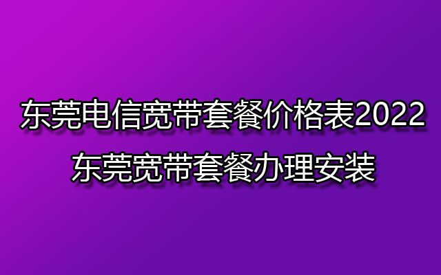 东莞电信宽带,东莞宽带套餐,东莞宽带套餐办理,东莞宽带套餐办理安装