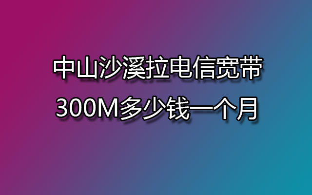 中山沙溪电信宽带,沙溪电信宽带,沙溪电信宽带包月
