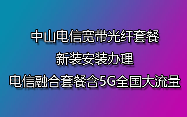 中山电信宽带,中山电信宽带套餐,中山电信宽带融合套餐,中山电信宽带新装,中山电信宽带安装办理,中山电信宽带光纤套餐