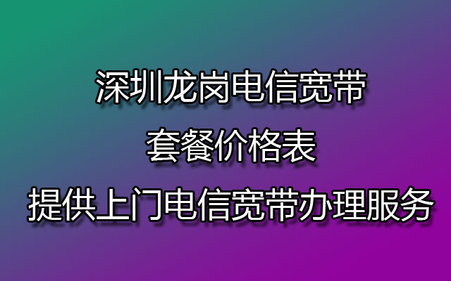 深圳龙岗电信宽带,龙岗电信宽带,龙岗电信宽带套餐,龙岗电信宽带套餐价格表