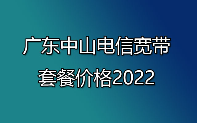 广东中山电信宽带套餐价格2022