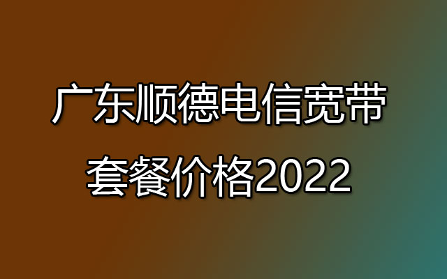 顺德电信宽带,顺德电信宽带套餐,顺德电信宽带套餐价格