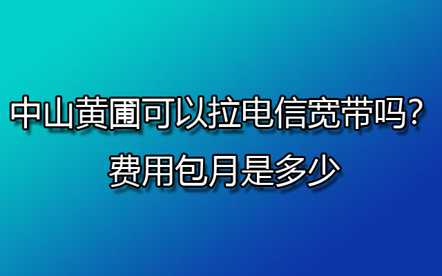 黄圃电信宽带,中山电信宽带,中山黄圃电信宽带