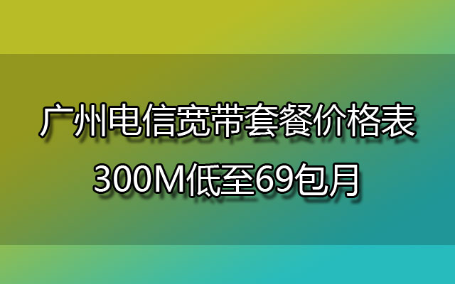 广州电信宽带,广州电信宽带套餐,广州电信宽带套餐价格表