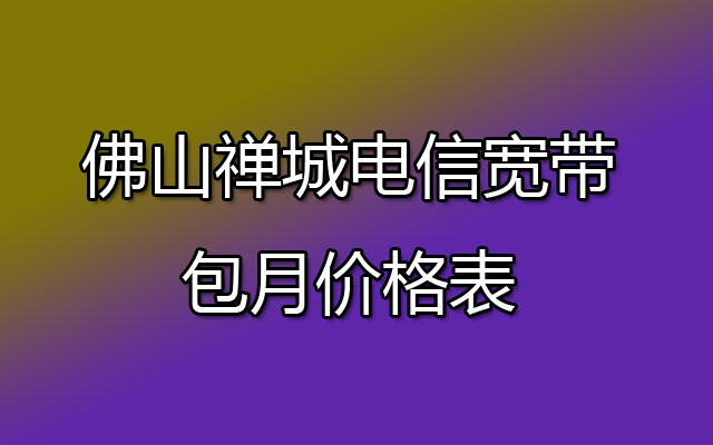 佛山禅城电信宽带包月价格表