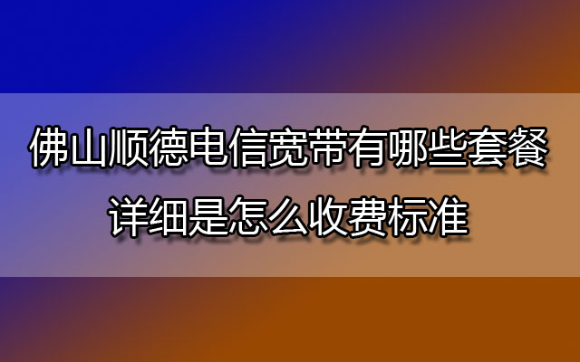 佛山顺德电信宽带,顺德电信宽带,顺德电信宽带套餐,顺德电信宽带收费标准