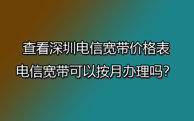 深圳电信宽带,深圳电信宽带价格,深圳电信宽带价格表,深圳电信宽带包月