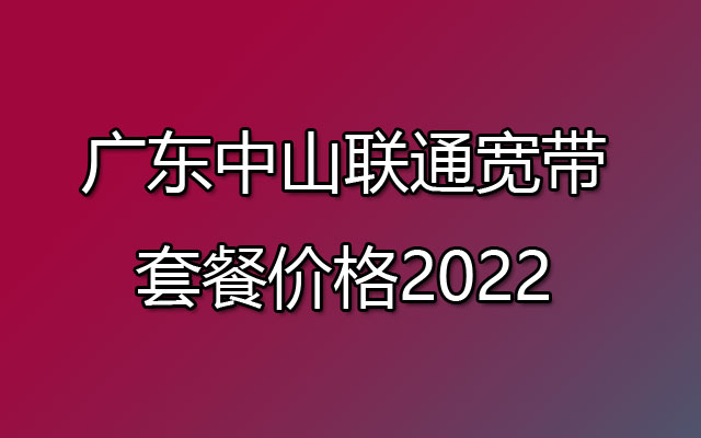 广东中山联通宽带套餐价格2022