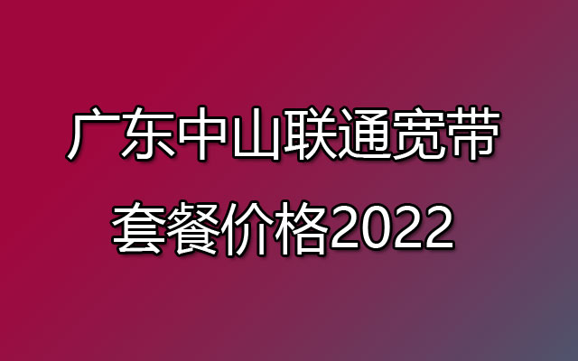 中山联通宽带,中山联通宽带套餐,中山联通宽带套餐价格,广东中山联通宽带