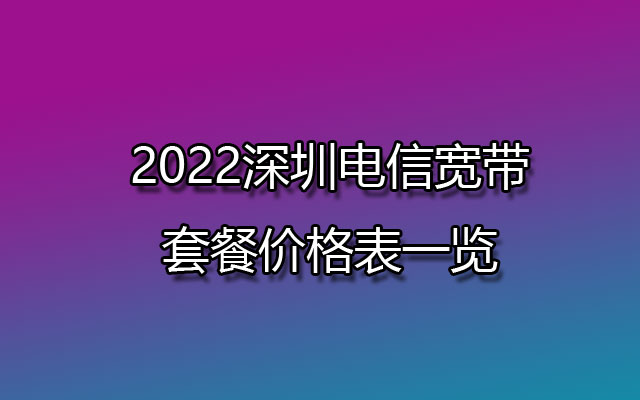 2022深圳电信宽带套餐价格表一览（已更新）