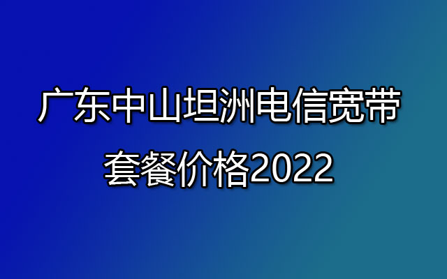 中山坦洲电信宽带,坦洲电信宽带,坦洲电信宽带套餐,坦洲电信宽带套餐价格