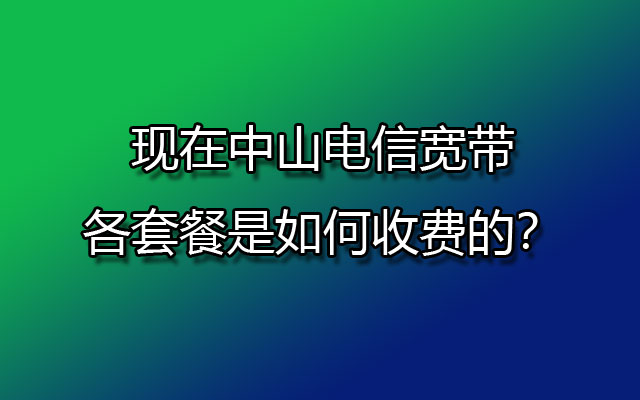 中山电信宽带,中山电信宽带套餐,中山电信宽如何收费